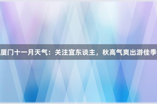 厦门十一月天气：关注宜东谈主，秋高气爽出游佳季