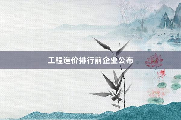 工程造价排行前企业公布